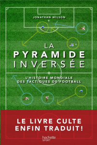 La pyramide inversée. L'histoire mondiale des tactiques de football - Wilson Jonathan ; Auclair Philippe ; Henin Jehanne