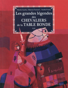 Les grandes légendes des chevaliers de la Table ronde - Cauchy Nicolas ; Fontanel Béatrice ; Fronty Auréli