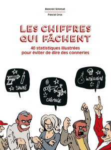 Les chiffres qui fâchent. 40 statistiques illustrées pour arrêter de dire des conneries - Simmat Benoist - Gros Pascal