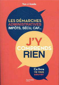J'y comprends rien. Les démarches administratives, impôts, sécu, CAF... - Inada Yun J.