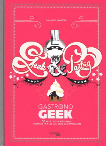 Geek and pastry. Gastronogeek - Villanova Thibaud ; Czerw Guillaume ; Demoncy Bére