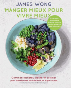 Manger mieux pour vivre mieux. Comment acheter, stocker & cuisiner pour transformer les aliments en - Wong James ; Derbyshire Emma ; Boyer Elisabeth