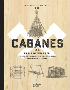 Cabanes. 50 plans détaillés pour construire sa cabane (pas forcément au Canada) - Beauvais Michel ; Labarre Amandine