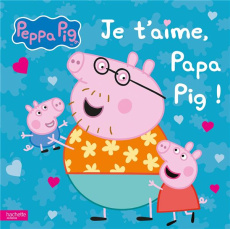 Je t'aime, Papa Pig ! - Astley Neville ; Baker Mark ; Desfour Aurélie