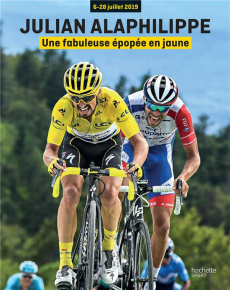 Julian Alaphilippe. 6-28 juillet 2019 : Une fabuleuse épopée en jaune - Alel Vincent