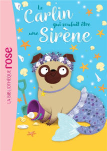 Le carlin qui voulait être... Tome 4 : Le carlin qui voulait être une sirène - Swift Bella ; Kalengula Catherine ; Violeau Sandra