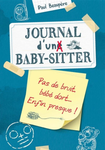 Journal d'un baby-sitter Tome 2 : Pas de bruit, bébé dort... Enfin presque ! - Beaupère Paul