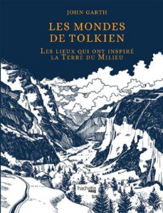 Les mondes de Tolkien. Les lieux qui ont inspiré la Terre du Milieu - Garth John ; Hanart Xavier