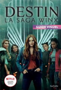 Destin la saga Winx. Guide visuel - Go Stéphanie