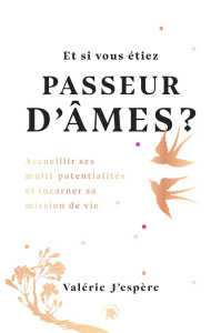 Et si vous étiez passeur d'âmes ? Accueillir ses multi-potentialités et incarner sa mission de vie - J'ESPERE VALERIE