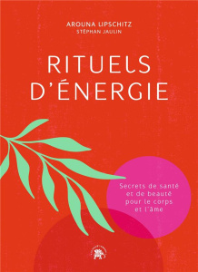 Rituels d'énergie. Secrets de santé et de beauté pour le corps et l'âme - Lipschitz Arouna ; Jaulin Stephan