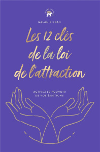 Les 12 clés de la loi de l'attraction. Activez le pouvoir de vos émotions - Dean Melanie ; Richard Laurence