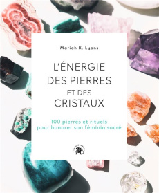 L'énergie des pierres et des cristaux. 100 pierres et rituels pour honorer son féminin sacré - Lyons Mariah K. ; Carreno Valérie