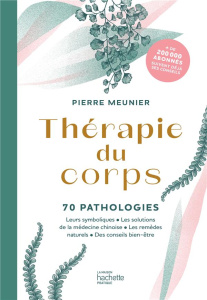 Thérapie du corps. 70 pathologies. Leurs symboliques, les solutions de la médecine chinoise, les rem - Meunier Pierre
