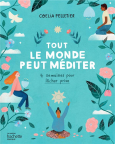 Tout le monde peut méditer. 4 semaines pour lâcher prise - Pelletier Coelia ; Leblanc Valérie