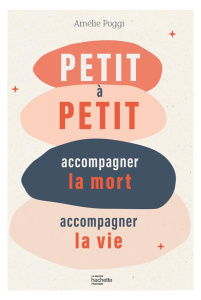 Petit à petit. Accompagner la mort, accompagner la vie - Poggi Amélie