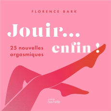 Jouir... enfin ! 25 nouvelles orgasmiques - Bark Florence ; Le Roux Clémentine