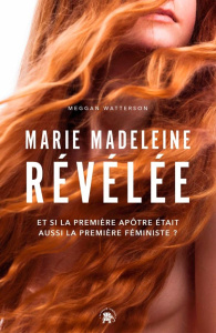 Marie Madeleine révélée. Et si la première apôtre était aussi la première féministe ? - Watterson Meggan ; Minder Véronique