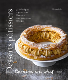 Desserts pâtissiers comme un chef. 50 techniques et 50 recettes illustrées pour progresser pas à pas - Feller Thomas ; Princet Aline ; Maxán Jésiel