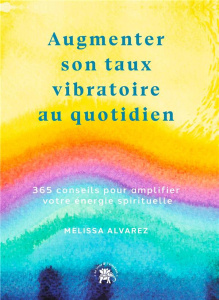 Augmenter son taux vibratoire au quotidien. 365 conseils pour amplifier votre énergie spirituels - Alvarez Melissa ; Fortier Sylvie