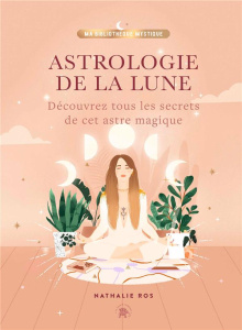 Astrologie de la Lune. Découvrez tous les secrets de cet astre magique - Ros Nathalie ; Le Richon Florine