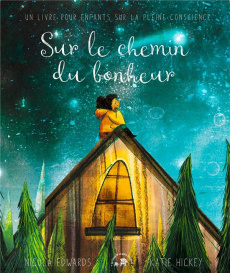 Sur le chemin du bonheur. Un livre pour enfants sur la pleine conscience - Edwards Nicola ; Hickey Katie ; Estèves Anne-Laure