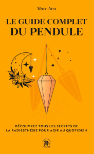 Le guide complet du pendule. Découvrez tous les secrets de la radiesthésie pour agir au quotidien - Neu Marc