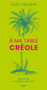 À ma table créole. Recettes iconiques des îles - Palatin Suzy ; Buhagiar Olivier ; Palatin Gladys ;