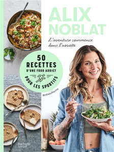 50 recettes d'une foodaddict pour les sportifs. L'aventure commence dans l'assiette - Noblat Alix ; Bergeron Anne ; Deschanel Ada