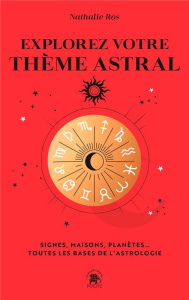 Explorez votre thème astral. Signes, maisons, planètes... Toutes les bases de l'astrologie - Ros Nathalie