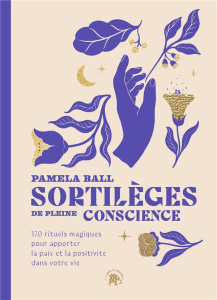 Sortilèges de pleine conscience. 170 rituels magiques pour apporter la paix et la positivité dans vo - Ball Pamela J. ; Carreno Valérie