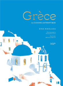 Grèce. La cuisine authentique - Nikolaou Dina ; Cino Emanuela ; Martin Mélanie