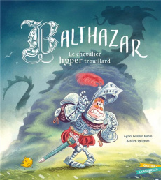 Balthazar, le chevalier hyper trouillard - Guillon Robin Agnès ; Quignon Bastien