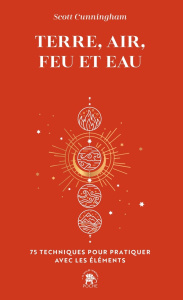 Terre, Air, Feu et Eau. 75 techniques pour pratiquer avec les éléments - Cunningham Scott ; Solarczyk Hervé