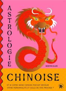 Astrologie Chinoise. Et si votre signe chinois pouvait révéler votre personnalité et celle de vos pr - Allen Marites ; Porché Laure
