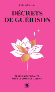 Décrets de guérison. Textes bienfaisants pour le corps et l'esprit - LULUMINEUSE