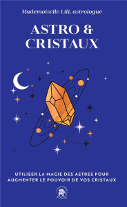 Astro & Cristaux. Utiliser la magie des astres pour augmenter le pouvoir de vos cristaux - MADEMOISELLE LILI