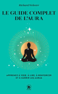 Le guide complet de l'aura. Apprenez à voir, à lire, à renforcer et à guérir les auras - Webster Richard ; Therrien Laurette