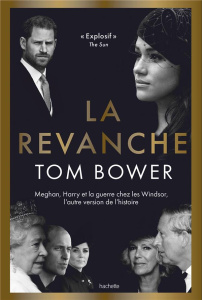 La revanche. Meghan, Harry et la guerre chez les Windsor, l'autre version de l'histoire - Bower Tom ; Martin Nicole