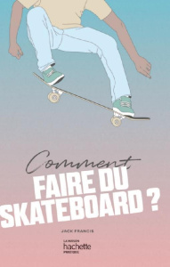 Comment faire du skateboard ? - Francis Jack ; Zak Ewa