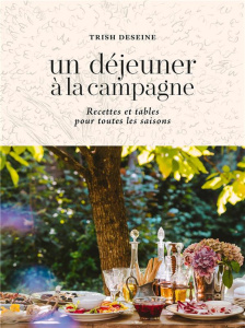Un déjeuner à la campagne. Recettes et tables pour toutes les saisons - Deseine Trish ; Pai Joann
