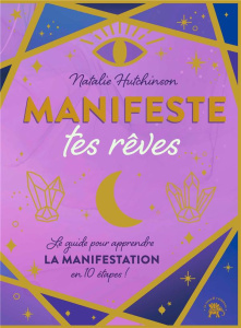Manifeste tes rêves. Le guide pour apprendre la manifestation en 10 étapes ! - Hutchinson Natalie ; Hurier-Michaud Delphine