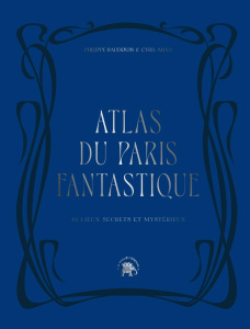 Atlas du Paris fantastique. 40 lieux secrets et mystérieux - Baudouin Philippe ; Abad Cyril ; Thiellement Pacôm