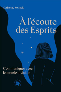 A l'écoute des Esprits. Communiquer avec le monde invisible - Kosmala Catherine