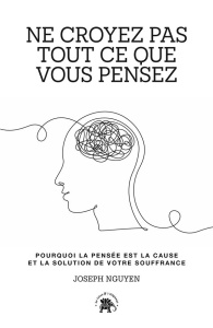 Ne croyez pas tout ce que vous pensez. Pourquoi la pensée est la cause et la solution de votre souff - Nguyen Joseph ; Hurier-Michaud Delphine