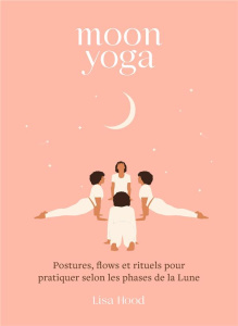 Moon yoga. Postures, flows et rituels pour pratiquer selon les phases de la Lune - Hood Lisa