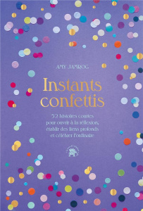 Instants Confettis. 52 histoires courtes pour ouvrir à la réflexion, établir des liens profonds et c - Jamrog Amy ; Hurier-Michaud Delphine