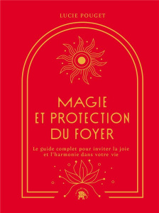 Magie et protection du foyer. Le guide complet pour inviter la joie et l'harmonie dans votre vie - Pouget Lucie
