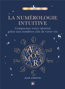 La numérologie intuitive. Comprenez votre identité grâce aux nombres clés de votre vie - Albertini Maud ; Battini Mathilde