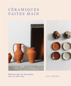 Céramiques faites main. Réalisez plus de 20 projets avec et sans tour - Maetzig Lilly ; Hobson India ; Boyer Elisabeth